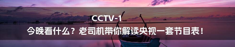 CCTV-1 今晚看什么？老司机带你解读央视一套节目表！