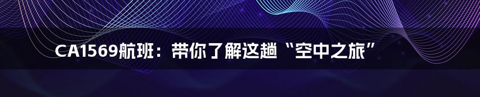 CA1569航班:带你了解这趟“空中之旅”