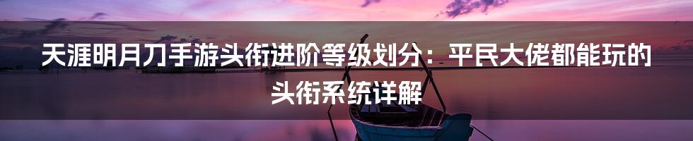 天涯明月刀手游头衔进阶等级划分:平民大佬都能玩的头衔系统详解