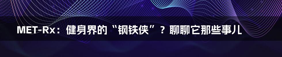 MET-Rx:健身界的“钢铁侠”?聊聊它那些事儿