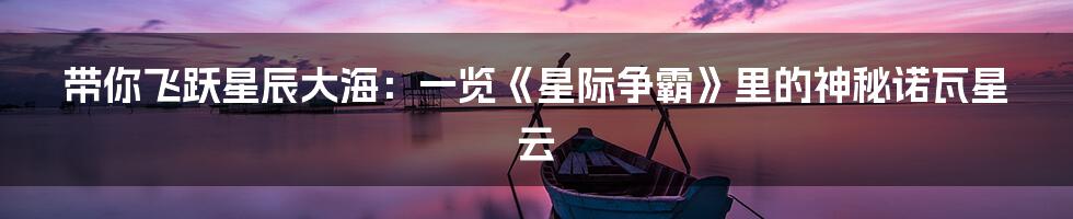 带你飞跃星辰大海:一览《星际争霸》里的神秘诺瓦星云
