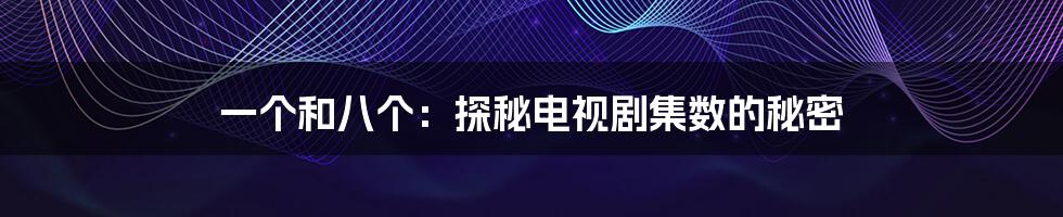 一个和八个：探秘电视剧集数的秘密
