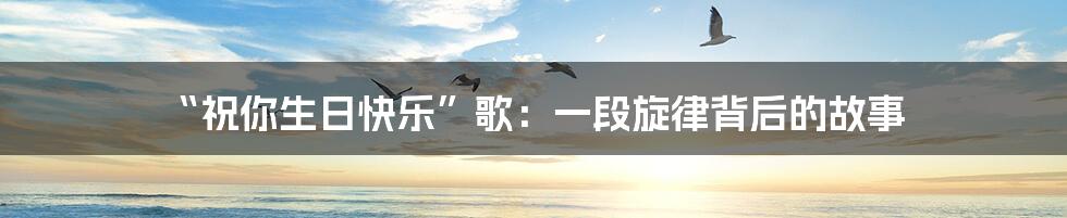 “祝你生日快乐”歌:一段旋律背后的故事