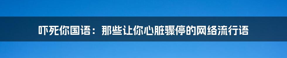 吓死你国语：那些让你心脏骤停的网络流行语