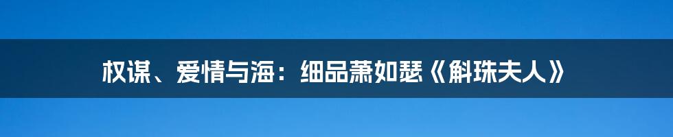 权谋、爱情与海:细品萧如瑟《斛珠夫人》
