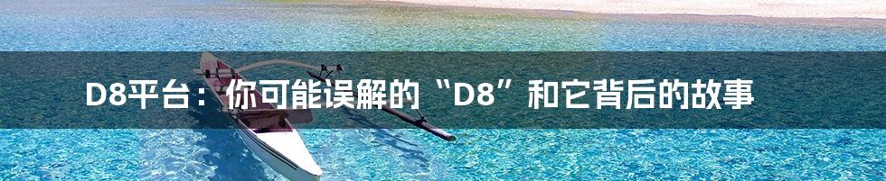 D8平台:你可能误解的“D8”和它背后的故事
