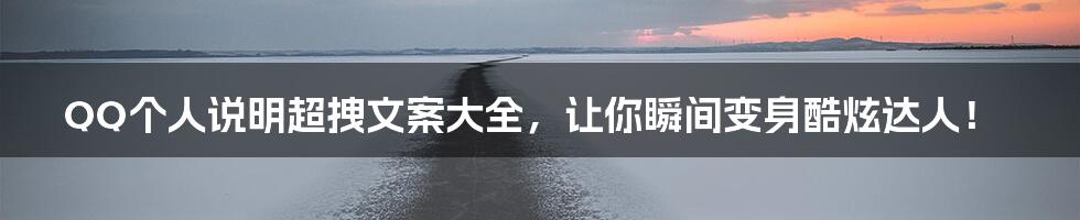 QQ个人说明超拽文案大全,让你瞬间变身酷炫达人!