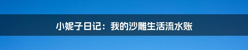 小妮子日记:我的沙雕生活流水账