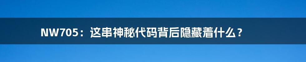NW705:这串神秘代码背后隐藏着什么?