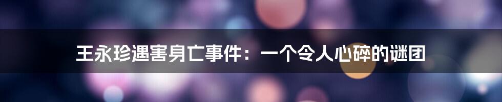 王永珍遇害身亡事件:一个令人心碎的谜团