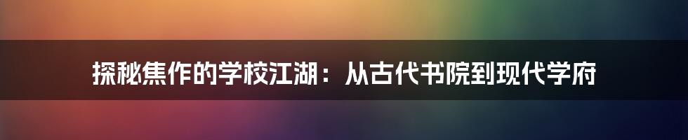 探秘焦作的学校江湖:从古代书院到现代学府