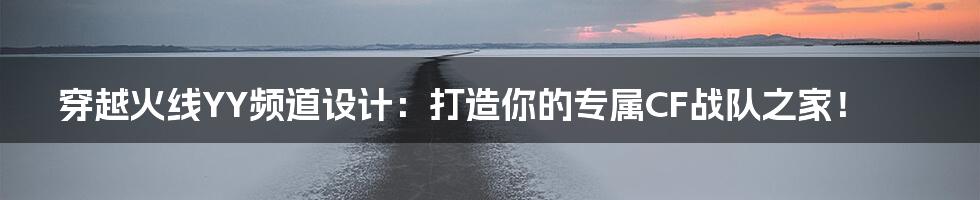穿越火线YY频道设计：打造你的专属CF战队之家！