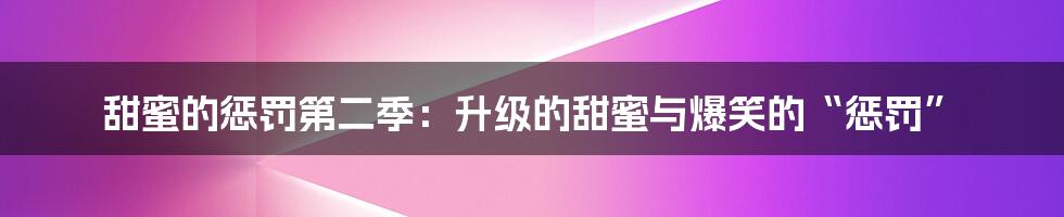 甜蜜的惩罚第二季：升级的甜蜜与爆笑的“惩罚”