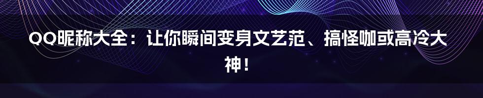 QQ昵称大全:让你瞬间变身文艺范、搞怪咖或高冷大神!