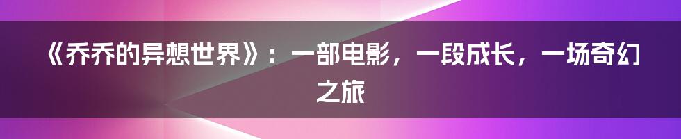 《乔乔的异想世界》:一部电影,一段成长,一场奇幻之旅
