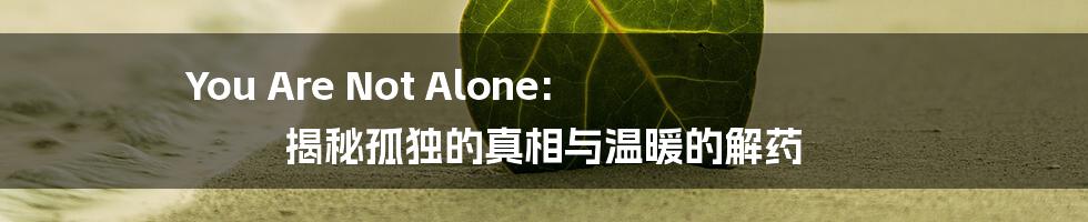 You Are Not Alone: 揭秘孤独的真相与温暖的解药
