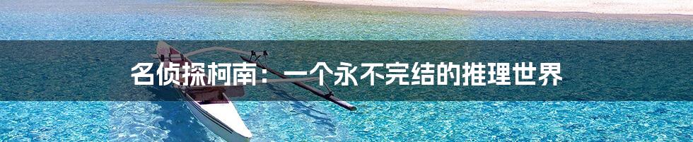 名侦探柯南:一个永不完结的推理世界