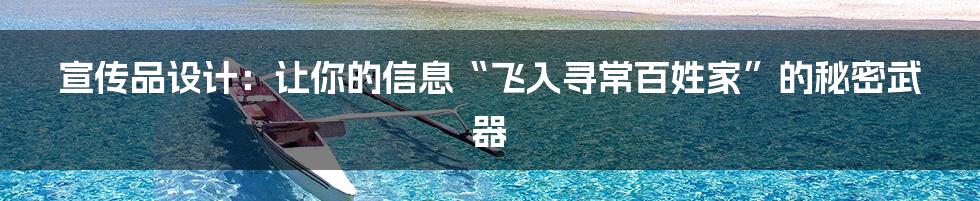 宣传品设计：让你的信息“飞入寻常百姓家”的秘密武器