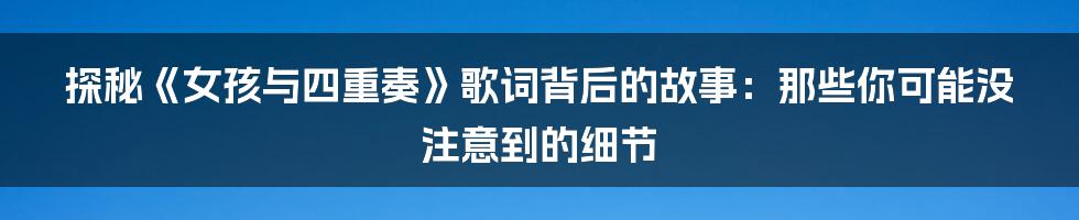探秘《女孩与四重奏》歌词背后的故事：那些你可能没注意到的细节