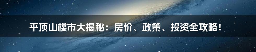 平顶山楼市大揭秘:房价、政策、投资全攻略!