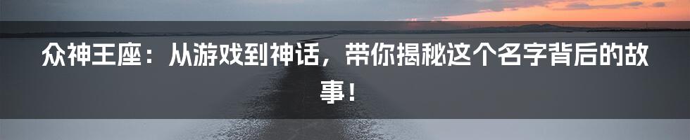 众神王座:从游戏到神话,带你揭秘这个名字背后的故事!