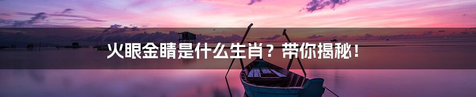 火眼金睛是什么生肖？带你揭秘！