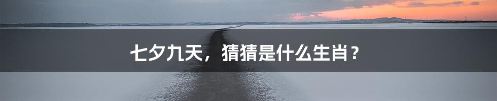 七夕九天,猜猜是什么生肖?