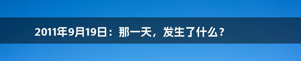 2011年9月19日:那一天,发生了什么?