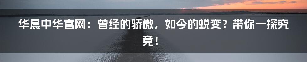 华晨中华官网:曾经的骄傲,如今的蜕变?带你一探究竟!