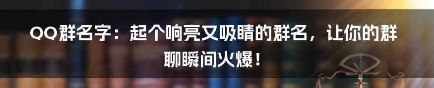 QQ群名字:起个响亮又吸睛的群名,让你的群聊瞬间火爆!