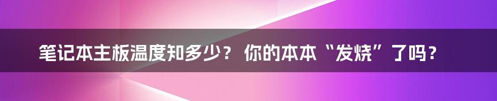 笔记本主板温度知多少? 你的本本“发烧”了吗?