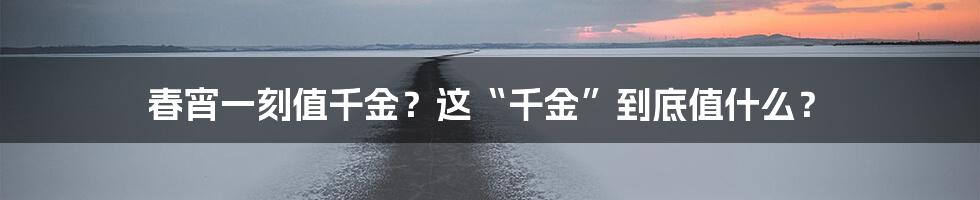 春宵一刻值千金？这“千金”到底值什么？
