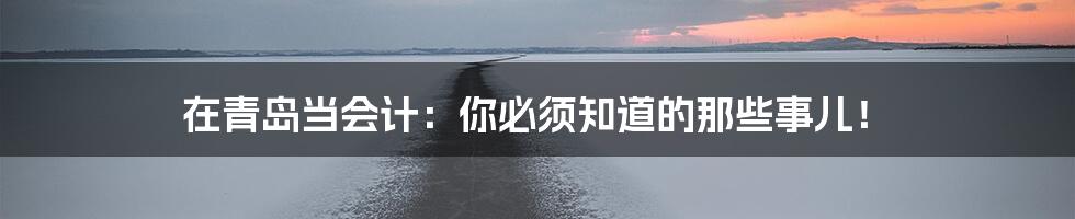 在青岛当会计:你必须知道的那些事儿!