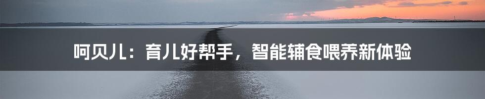呵贝儿：育儿好帮手，智能辅食喂养新体验