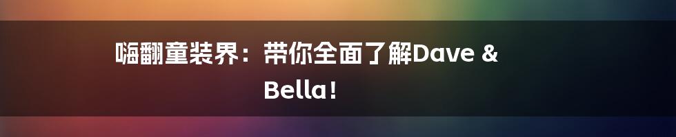 嗨翻童装界：带你全面了解Dave & Bella！