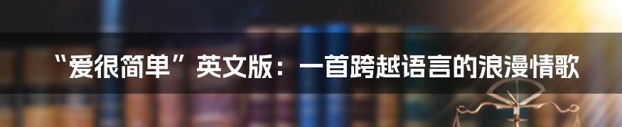 “爱很简单”英文版:一首跨越语言的浪漫情歌