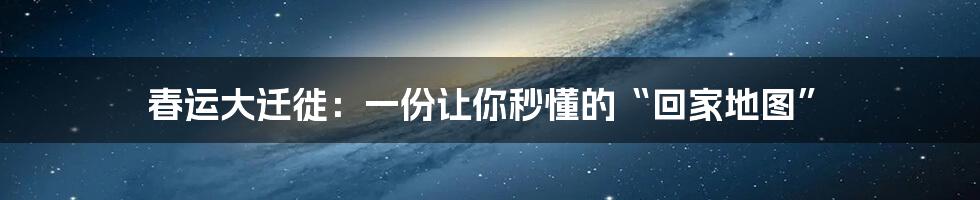 春运大迁徙：一份让你秒懂的“回家地图”