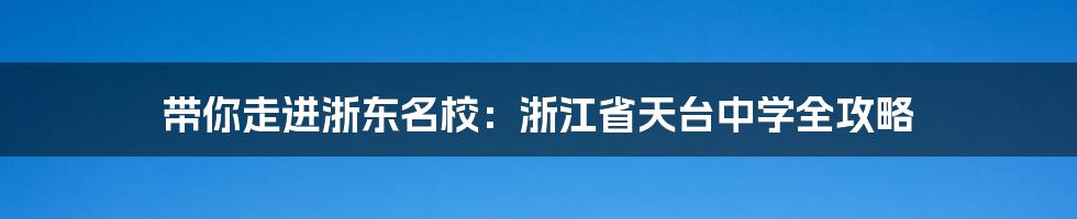 带你走进浙东名校:浙江省天台中学全攻略