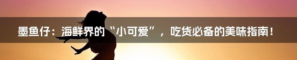 墨鱼仔：海鲜界的“小可爱”，吃货必备的美味指南！