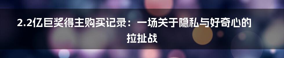 2.2亿巨奖得主购买记录:一场关于隐私与好奇心的拉扯战