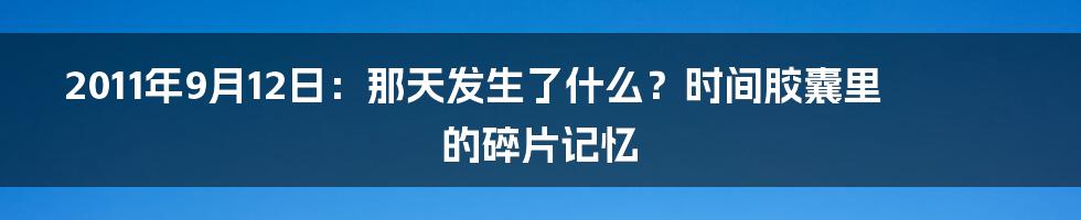 2011年9月12日:那天发生了什么?时间胶囊里的碎片记忆