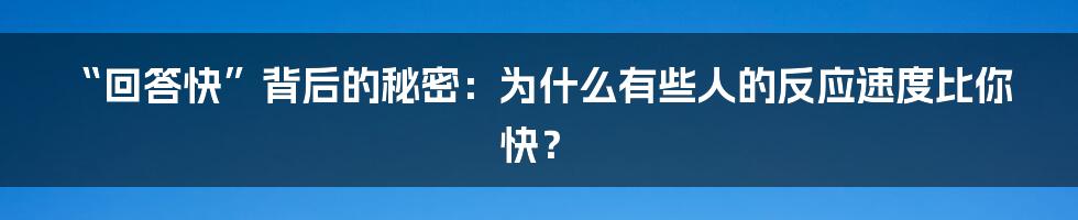 “回答快”背后的秘密:为什么有些人的反应速度比你快?