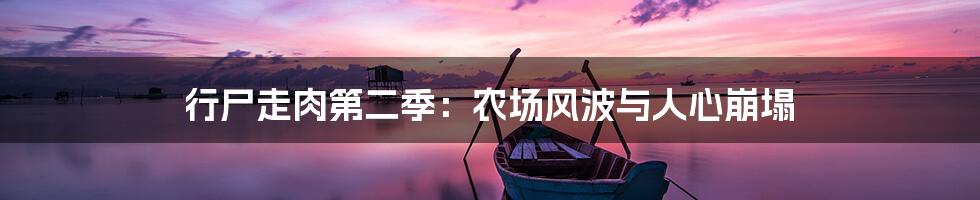 行尸走肉第二季：农场风波与人心崩塌