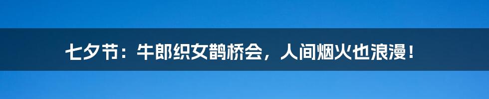 七夕节：牛郎织女鹊桥会，人间烟火也浪漫！