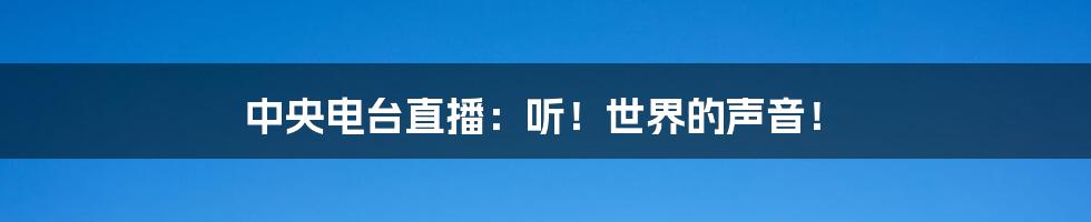 中央电台直播:听!世界的声音!