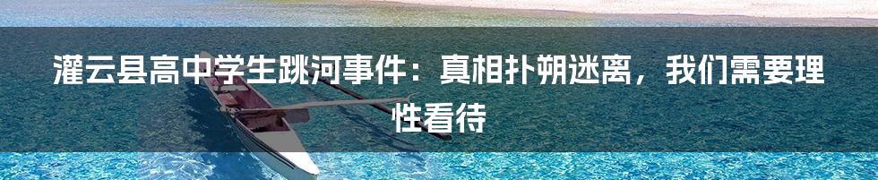 灌云县高中学生跳河事件:真相扑朔迷离,我们需要理性看待