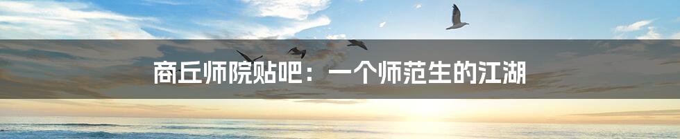 商丘师院贴吧:一个师范生的江湖