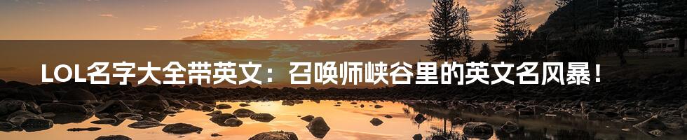LOL名字大全带英文:召唤师峡谷里的英文名风暴!