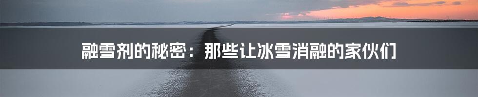 融雪剂的秘密：那些让冰雪消融的家伙们
