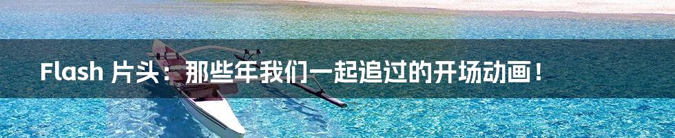 Flash 片头:那些年我们一起追过的开场动画!
